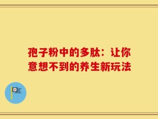 孢子粉中的多肽：让你意想不到的养生新玩法