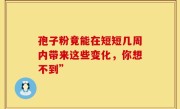 孢子粉竟能在短短几周内带来这些变化，你想不到”