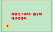 真菌孢子油剂？孢子印可以擦掉吗