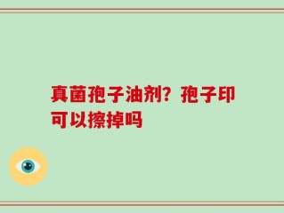 真菌孢子油剂？孢子印可以擦掉吗