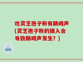 吃灵芝孢子粉有肠鸣声(灵芝孢子粉的摄入会导致肠鸣声发生？)