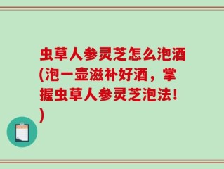 虫草人参灵芝怎么泡酒(泡一壶滋补好酒，掌握虫草人参灵芝泡法！)