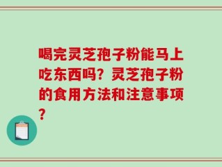 喝完灵芝孢子粉能马上吃东西吗？灵芝孢子粉的食用方法和注意事项？