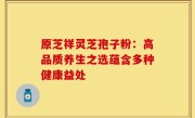 原芝祥灵芝孢子粉:高品质养生之选蕴含多种健康益处
