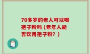 70多岁的老人可以喝孢子粉吗 (老年人能否饮用孢子粉？)