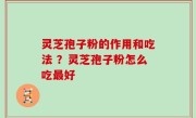 灵芝孢子粉的作用和吃法 ？灵芝孢子粉怎么吃最好