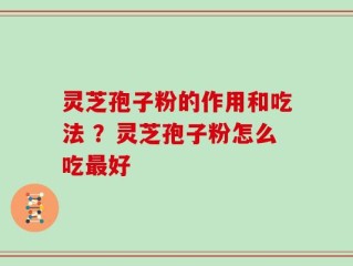 灵芝孢子粉的作用和吃法 ？灵芝孢子粉怎么吃最好