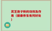 灵芝孢子粉的功效及作用（健康养生有何好处）