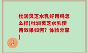 杜润灵芝水乳好用吗怎么样(杜润灵芝水乳使用效果如何？体验分享)