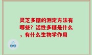 灵芝多糖的测定方法有哪些？活性多糖是什么，有什么生物学作用
