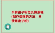 只有孢子粉怎么做蛋糕(制作蛋糕的方法：只使用孢子粉)