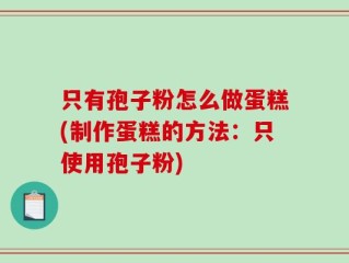 只有孢子粉怎么做蛋糕(制作蛋糕的方法：只使用孢子粉)