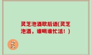 灵芝泡酒歇后语(灵芝泡酒，谁喝谁忙活！)