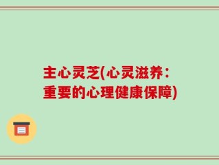 主心灵芝(心灵滋养：重要的心理健康保障)