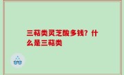 三萜类灵芝酸多钱？什么是三萜类