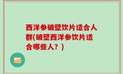 西洋参破壁饮片适合人群(破壁西洋参饮片适合哪些人？)