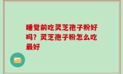 睡觉前吃灵芝孢子粉好吗？灵芝孢子粉怎么吃最好