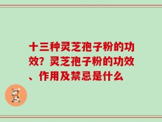 十三种灵芝孢子粉的功效？灵芝孢子粉的功效、作用及禁忌是什么