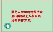 灵芝人参母鸡汤做法大全(详解灵芝人参母鸡汤的制作方法)