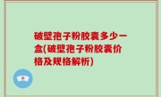 破壁孢子粉胶囊多少一盒(破壁孢子粉胶囊价格及规格解析)