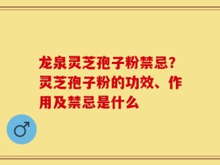 龙泉灵芝孢子粉禁忌？灵芝孢子粉的功效、作用及禁忌是什么