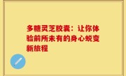 多糖灵芝胶囊：让你体验前所未有的身心蜕变新旅程