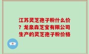 江苏灵芝孢子粉什么价？龙泉森芝宝有限公司生产的灵芝孢子粉价格