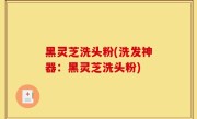 黑灵芝洗头粉(洗发神器：黑灵芝洗头粉)