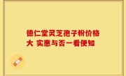 德仁堂灵芝孢子粉价格大 实惠与否一看便知