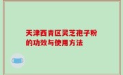 天津西青区灵芝孢子粉的功效与使用方法