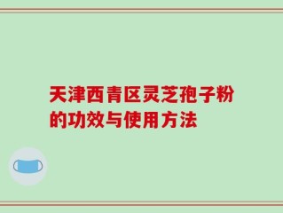 天津西青区灵芝孢子粉的功效与使用方法