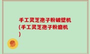 手工灵芝孢子粉破壁机(手工灵芝孢子粉磨机)