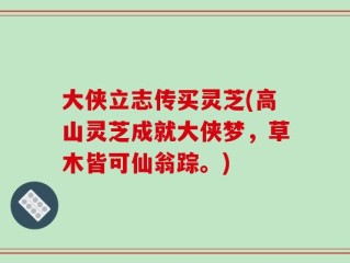 大侠立志传买灵芝(高山灵芝成就大侠梦，草木皆可仙翁踪。)