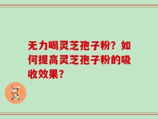 无力喝灵芝孢子粉？如何提高灵芝孢子粉的吸收效果？