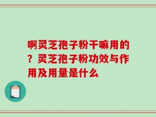啊灵芝孢子粉干嘛用的？灵芝孢子粉功效与作用及用量是什么