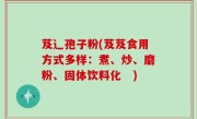 芨辶孢子粉(芨芨食用方式多样：煮、炒、磨粉、固体饮料化　)