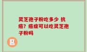 灵芝孢子粉吃多少 抗癌？癌症可以吃灵芝孢子粉吗