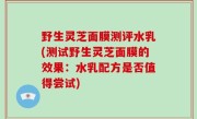野生灵芝面膜测评水乳(测试野生灵芝面膜的效果：水乳配方是否值得尝试)