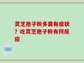 灵芝孢子粉多囊有症状？吃灵芝孢子粉有何反应