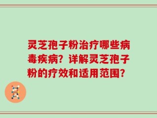 灵芝孢子粉治疗哪些病毒疾病？详解灵芝孢子粉的疗效和适用范围？