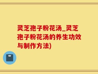 灵芝孢子粉花汤_灵芝孢子粉花汤的养生功效与制作方法)