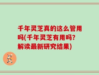 千年灵芝真的这么管用吗(千年灵芝有用吗？解读最新研究结果)