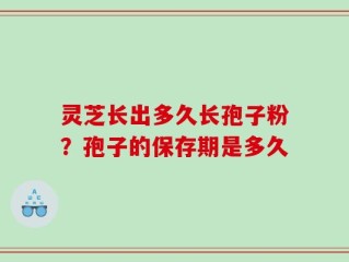 灵芝长出多久长孢子粉？孢子的保存期是多久