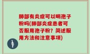 肺部有炎症可以喝孢子粉吗(肺部炎症患者可否服用孢子粉？简述服用方法和注意事项)