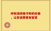 呼和浩特孢子粉的价格，让你消费更有智慧