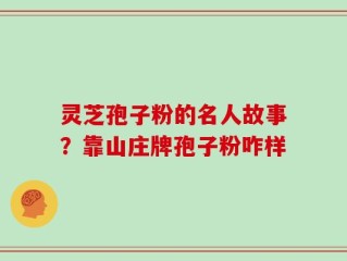 灵芝孢子粉的名人故事？靠山庄牌孢子粉咋样