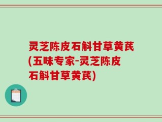 灵芝陈皮石斛甘草黄芪(五味专家-灵芝陈皮石斛甘草黄芪)