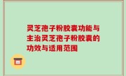 灵芝孢子粉胶囊功能与主治灵芝孢子粉胶囊的功效与适用范围