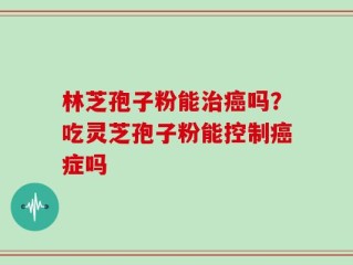 林芝孢子粉能治癌吗？吃灵芝孢子粉能控制癌症吗