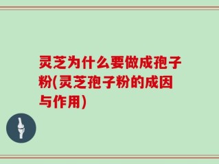 灵芝为什么要做成孢子粉(灵芝孢子粉的成因与作用)